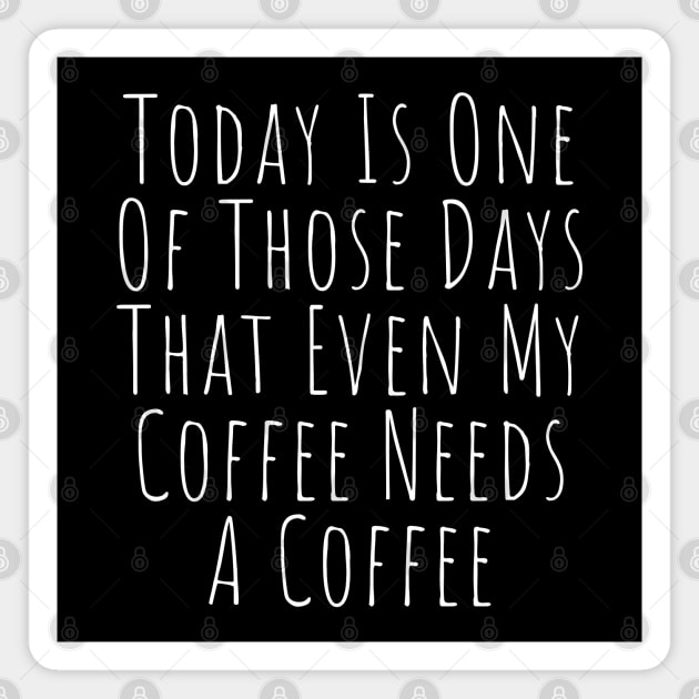 Today Is One Of Those Days That Even My Coffee Needs A Coffee. Funny Coffee Lover Quote. Magnet by That Cheeky Tee